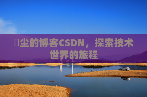 玦尘的博客CSDN，探索技术世界的旅程
